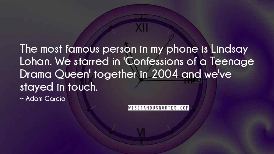 Adam Garcia Quotes: The most famous person in my phone is Lindsay Lohan. We starred in 'Confessions of a Teenage Drama Queen' together in 2004 and we've stayed in touch.