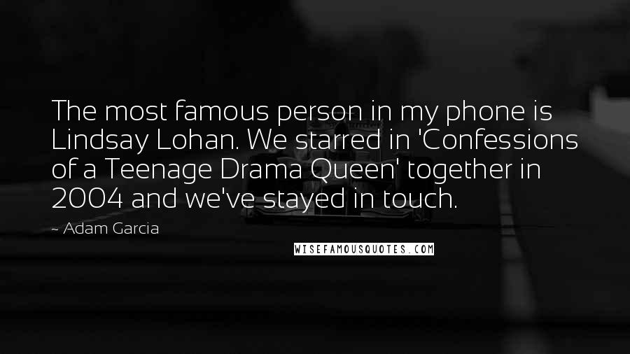 Adam Garcia Quotes: The most famous person in my phone is Lindsay Lohan. We starred in 'Confessions of a Teenage Drama Queen' together in 2004 and we've stayed in touch.