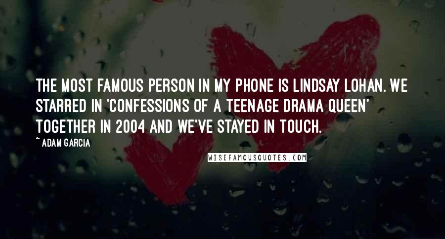 Adam Garcia Quotes: The most famous person in my phone is Lindsay Lohan. We starred in 'Confessions of a Teenage Drama Queen' together in 2004 and we've stayed in touch.
