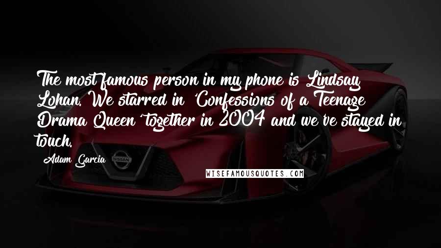 Adam Garcia Quotes: The most famous person in my phone is Lindsay Lohan. We starred in 'Confessions of a Teenage Drama Queen' together in 2004 and we've stayed in touch.