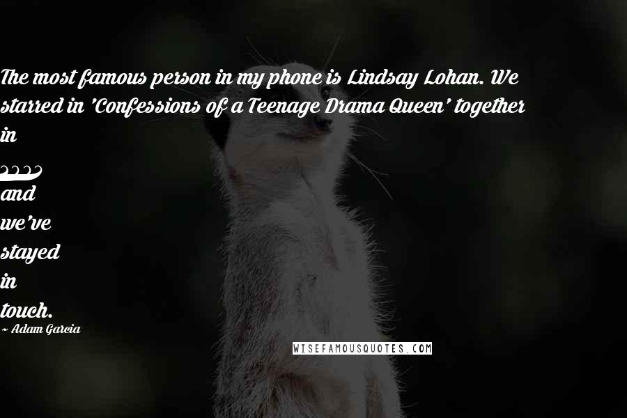 Adam Garcia Quotes: The most famous person in my phone is Lindsay Lohan. We starred in 'Confessions of a Teenage Drama Queen' together in 2004 and we've stayed in touch.