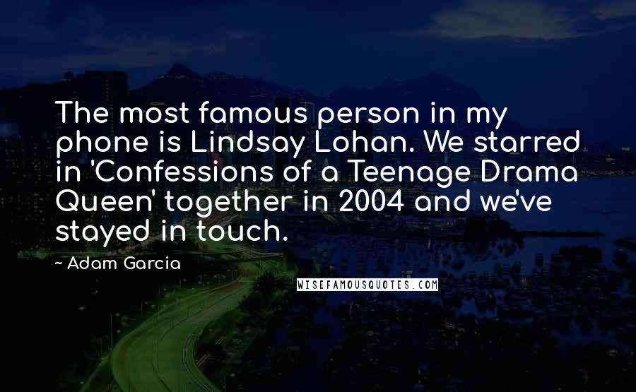 Adam Garcia Quotes: The most famous person in my phone is Lindsay Lohan. We starred in 'Confessions of a Teenage Drama Queen' together in 2004 and we've stayed in touch.