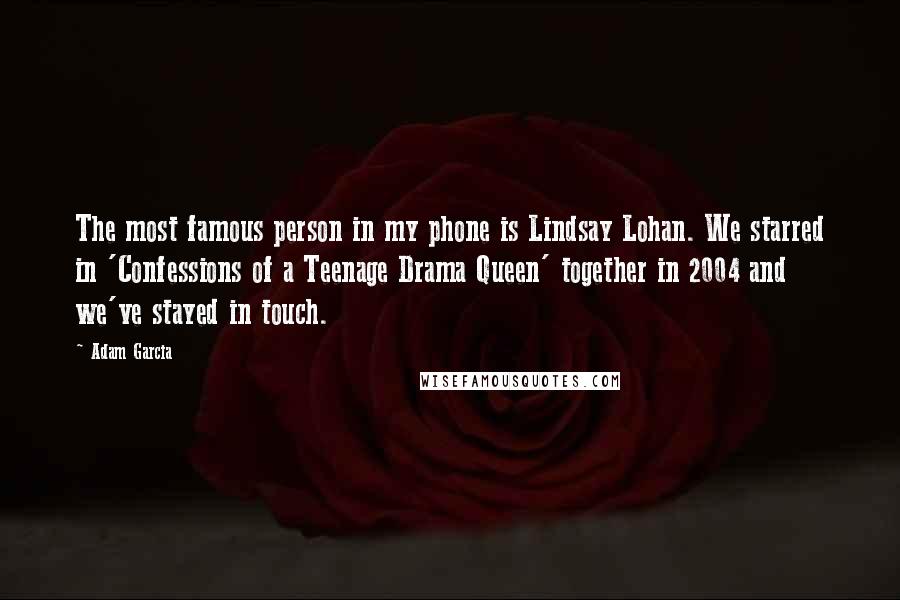 Adam Garcia Quotes: The most famous person in my phone is Lindsay Lohan. We starred in 'Confessions of a Teenage Drama Queen' together in 2004 and we've stayed in touch.