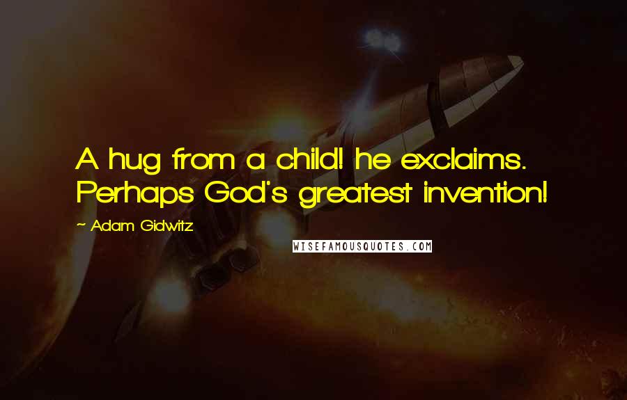 Adam Gidwitz Quotes: A hug from a child! he exclaims. Perhaps God's greatest invention!