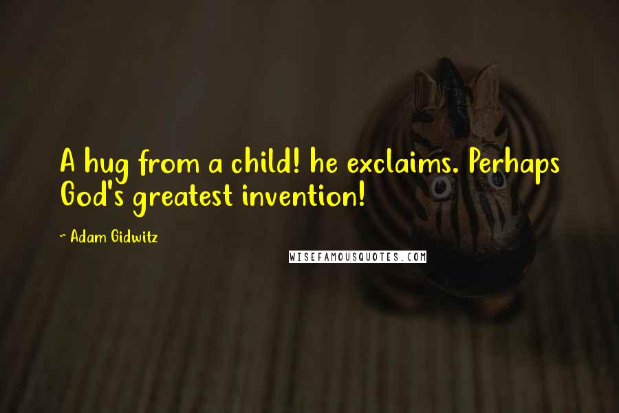 Adam Gidwitz Quotes: A hug from a child! he exclaims. Perhaps God's greatest invention!