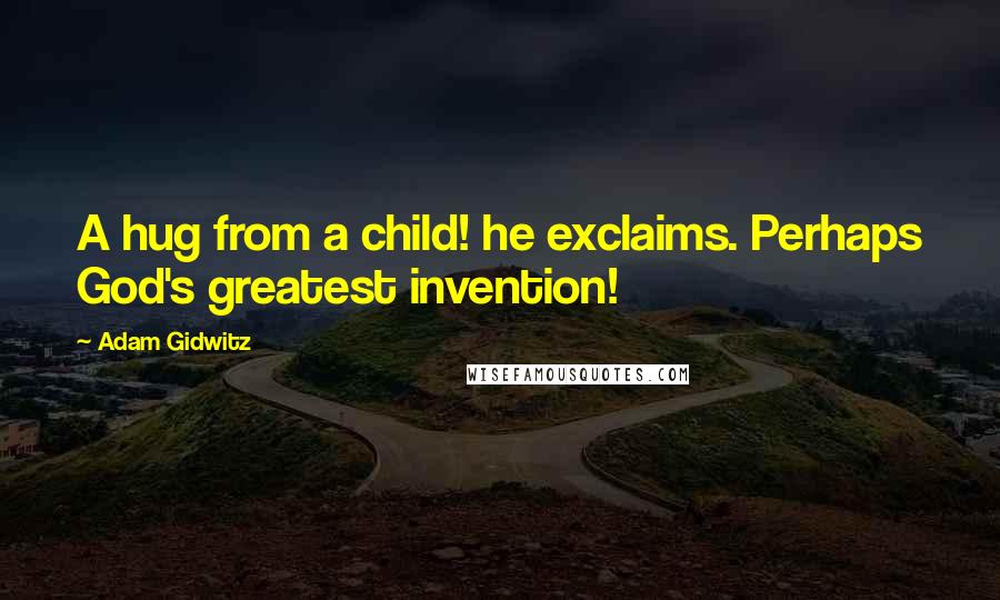 Adam Gidwitz Quotes: A hug from a child! he exclaims. Perhaps God's greatest invention!