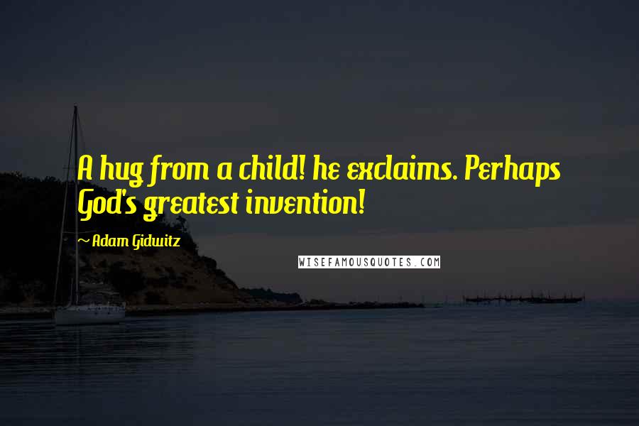 Adam Gidwitz Quotes: A hug from a child! he exclaims. Perhaps God's greatest invention!