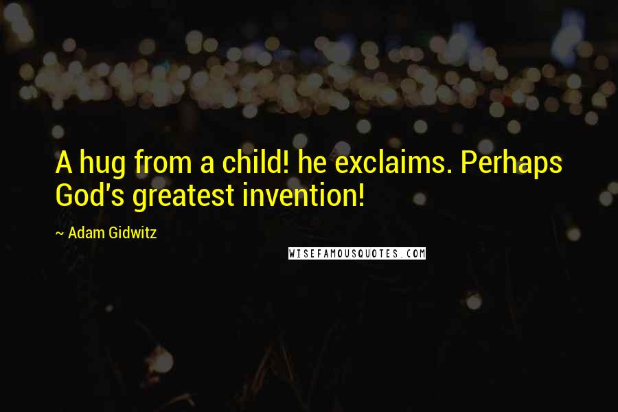 Adam Gidwitz Quotes: A hug from a child! he exclaims. Perhaps God's greatest invention!