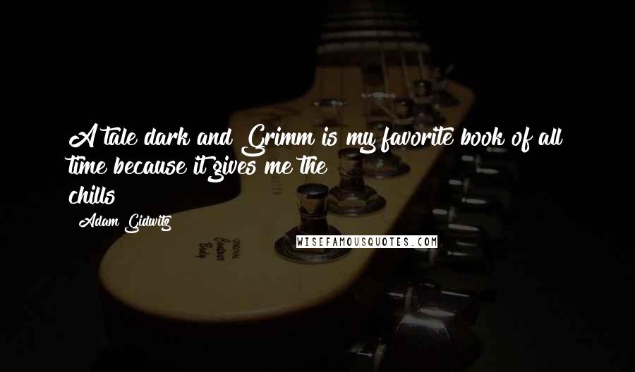 Adam Gidwitz Quotes: A tale dark and Grimm is my favorite book of all time because it gives me the chills!!!!!!!!!!!!!!!!!!!!!!!!!!!!!!!