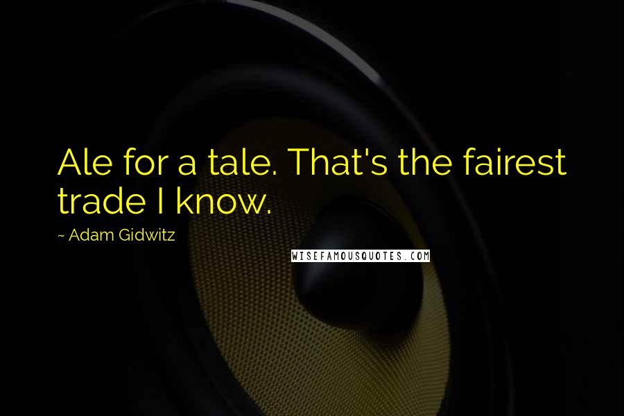 Adam Gidwitz Quotes: Ale for a tale. That's the fairest trade I know.