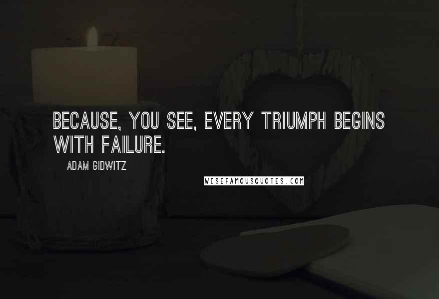 Adam Gidwitz Quotes: Because, you see, every triumph begins with failure.