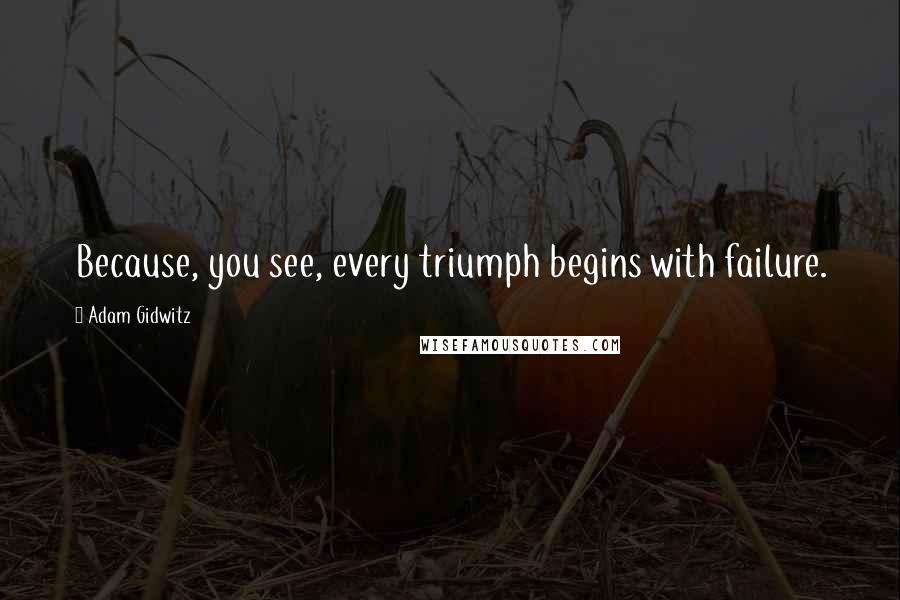 Adam Gidwitz Quotes: Because, you see, every triumph begins with failure.