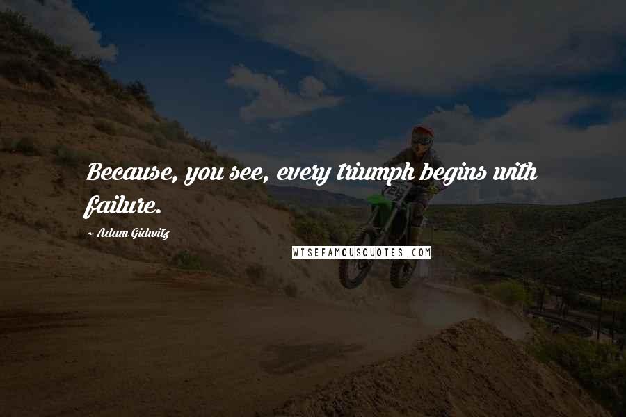 Adam Gidwitz Quotes: Because, you see, every triumph begins with failure.