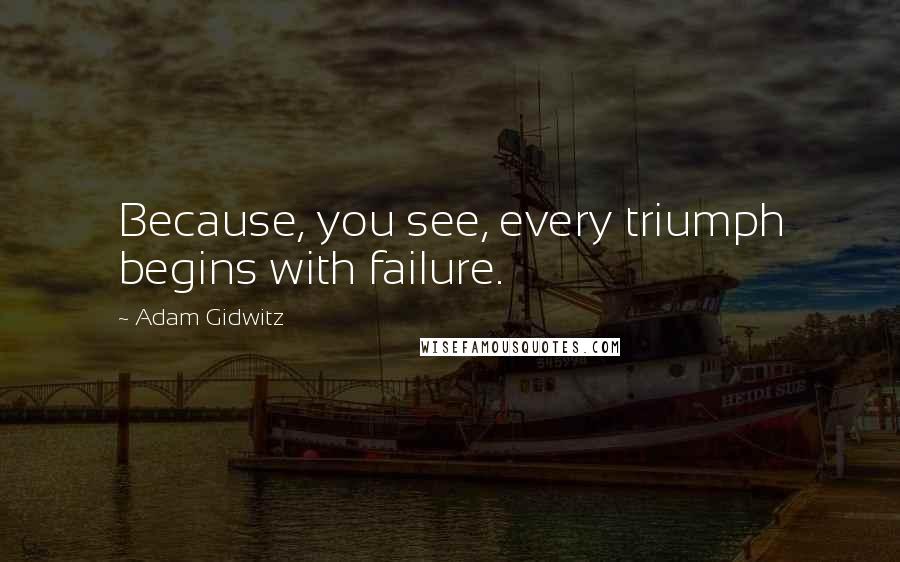 Adam Gidwitz Quotes: Because, you see, every triumph begins with failure.