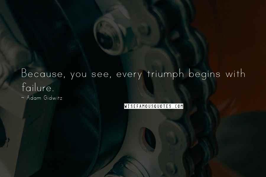 Adam Gidwitz Quotes: Because, you see, every triumph begins with failure.