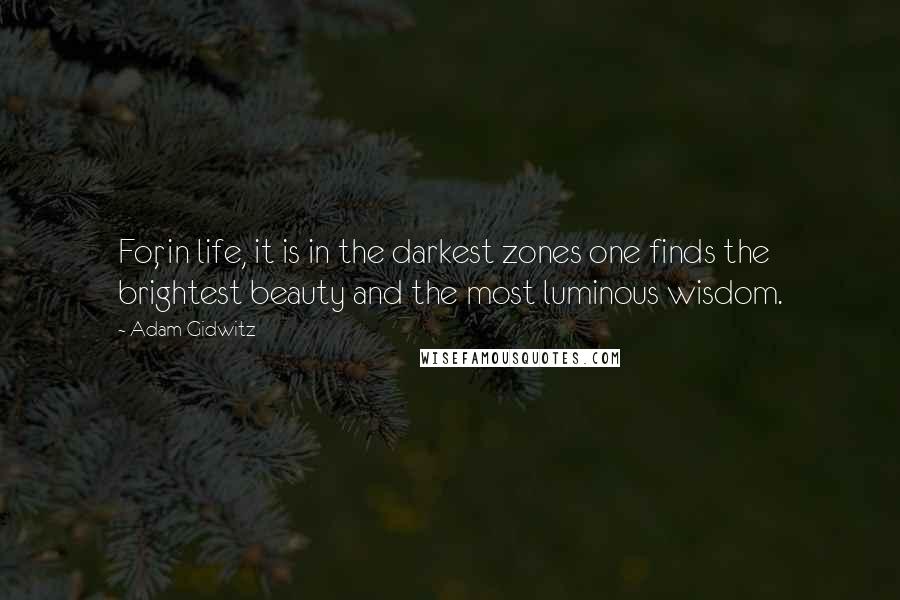 Adam Gidwitz Quotes: For, in life, it is in the darkest zones one finds the brightest beauty and the most luminous wisdom.