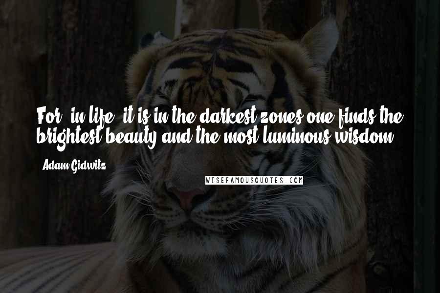 Adam Gidwitz Quotes: For, in life, it is in the darkest zones one finds the brightest beauty and the most luminous wisdom.