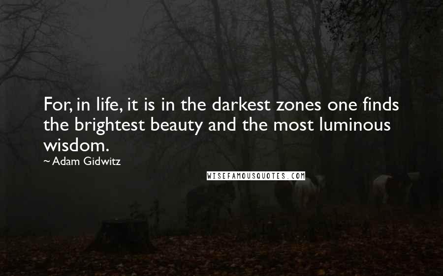 Adam Gidwitz Quotes: For, in life, it is in the darkest zones one finds the brightest beauty and the most luminous wisdom.