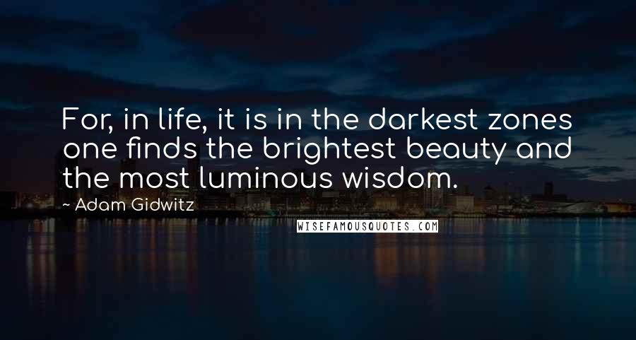 Adam Gidwitz Quotes: For, in life, it is in the darkest zones one finds the brightest beauty and the most luminous wisdom.