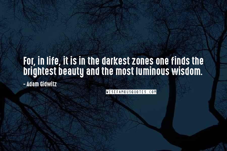 Adam Gidwitz Quotes: For, in life, it is in the darkest zones one finds the brightest beauty and the most luminous wisdom.