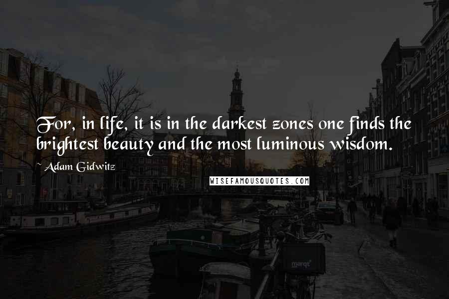 Adam Gidwitz Quotes: For, in life, it is in the darkest zones one finds the brightest beauty and the most luminous wisdom.