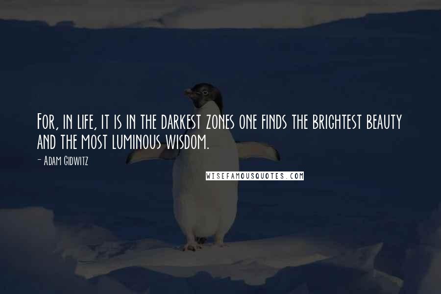 Adam Gidwitz Quotes: For, in life, it is in the darkest zones one finds the brightest beauty and the most luminous wisdom.