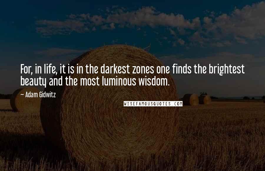 Adam Gidwitz Quotes: For, in life, it is in the darkest zones one finds the brightest beauty and the most luminous wisdom.