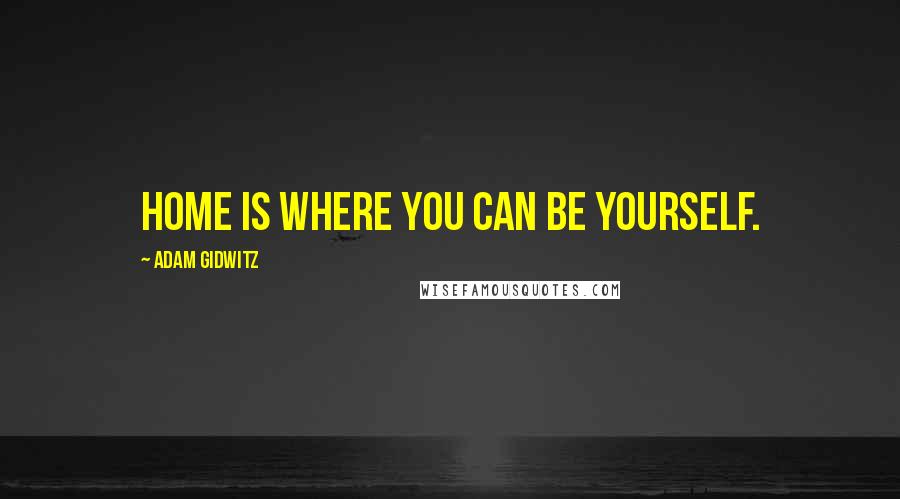 Adam Gidwitz Quotes: Home is where you can be yourself.