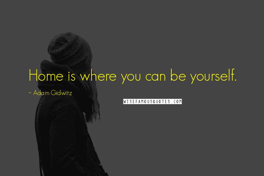 Adam Gidwitz Quotes: Home is where you can be yourself.