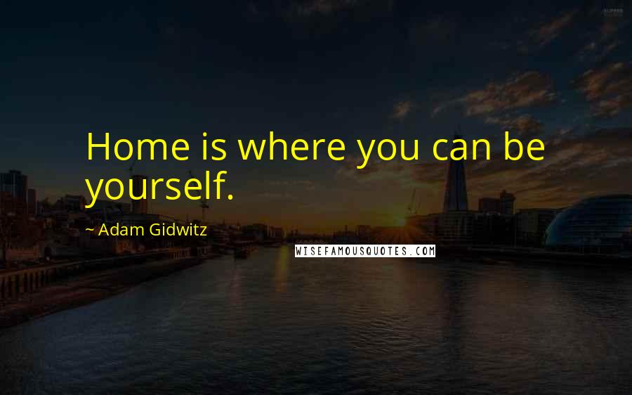 Adam Gidwitz Quotes: Home is where you can be yourself.