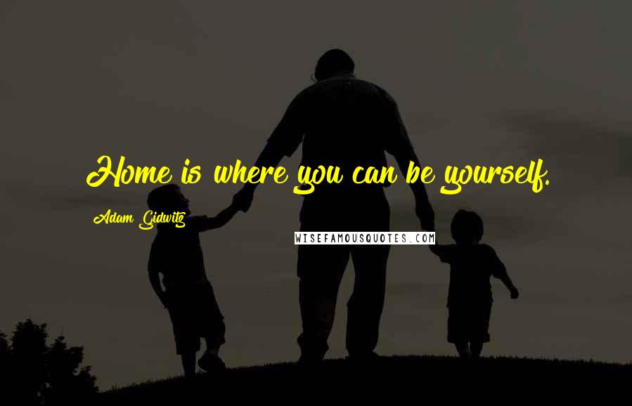 Adam Gidwitz Quotes: Home is where you can be yourself.