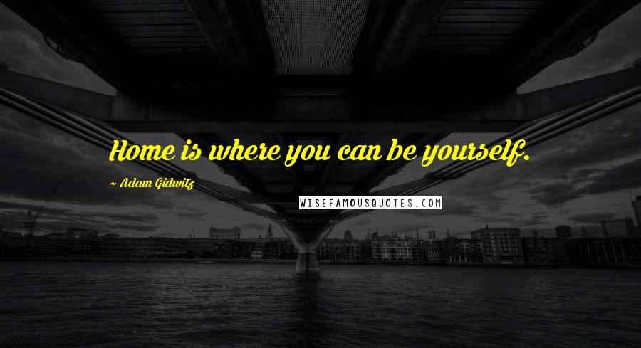 Adam Gidwitz Quotes: Home is where you can be yourself.