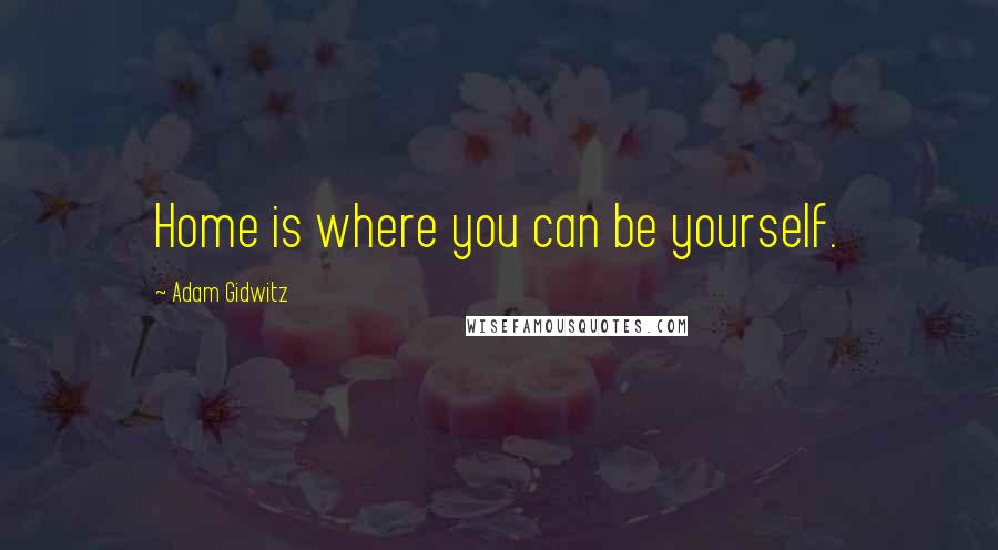 Adam Gidwitz Quotes: Home is where you can be yourself.