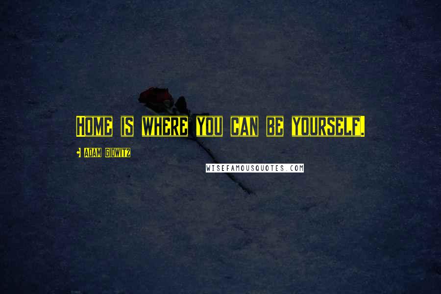 Adam Gidwitz Quotes: Home is where you can be yourself.