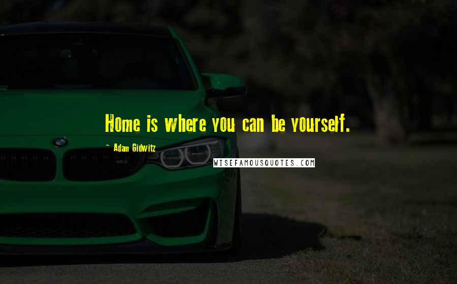 Adam Gidwitz Quotes: Home is where you can be yourself.