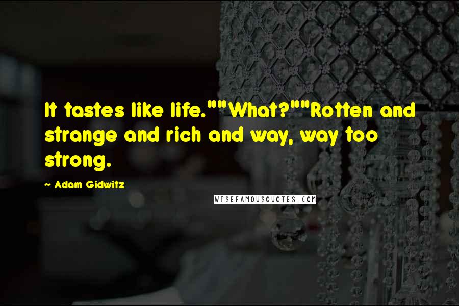 Adam Gidwitz Quotes: It tastes like life.""What?""Rotten and strange and rich and way, way too strong.