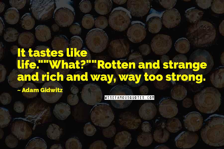 Adam Gidwitz Quotes: It tastes like life.""What?""Rotten and strange and rich and way, way too strong.