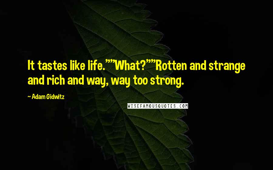 Adam Gidwitz Quotes: It tastes like life.""What?""Rotten and strange and rich and way, way too strong.