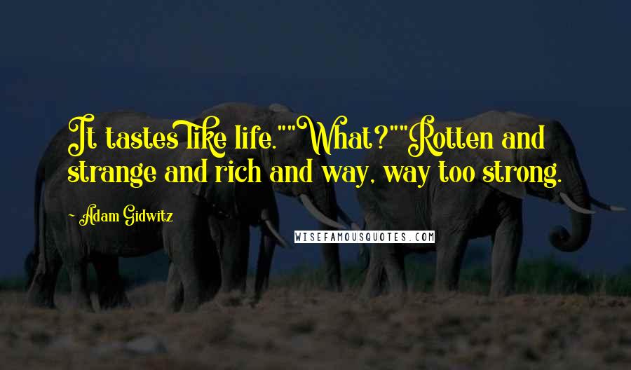 Adam Gidwitz Quotes: It tastes like life.""What?""Rotten and strange and rich and way, way too strong.