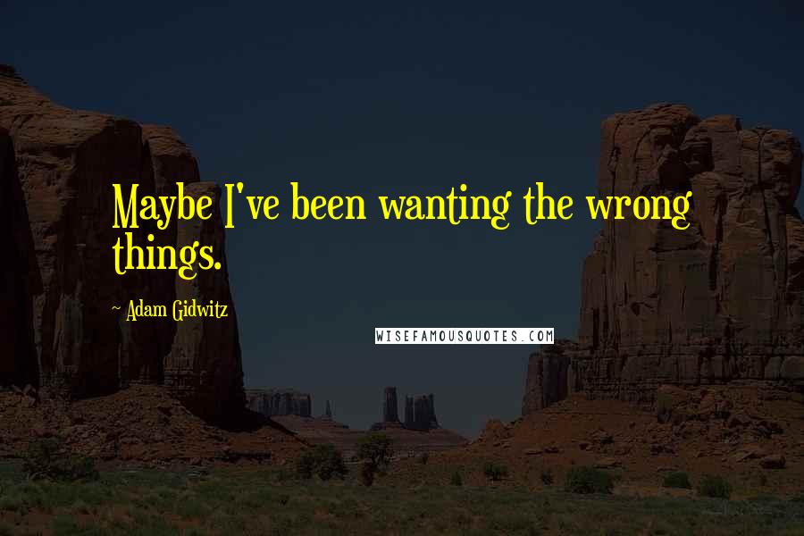 Adam Gidwitz Quotes: Maybe I've been wanting the wrong things.