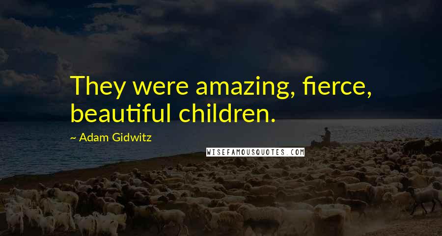 Adam Gidwitz Quotes: They were amazing, fierce, beautiful children.