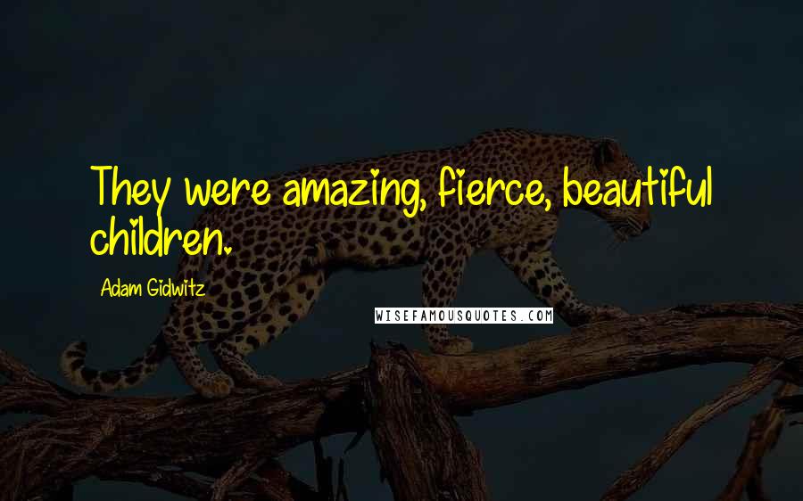 Adam Gidwitz Quotes: They were amazing, fierce, beautiful children.