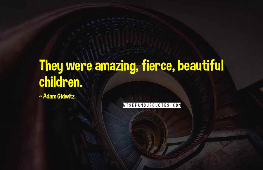 Adam Gidwitz Quotes: They were amazing, fierce, beautiful children.