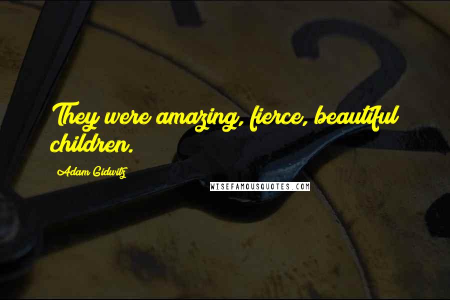 Adam Gidwitz Quotes: They were amazing, fierce, beautiful children.