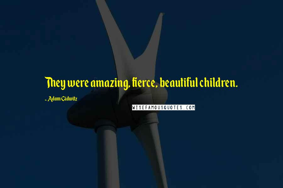 Adam Gidwitz Quotes: They were amazing, fierce, beautiful children.