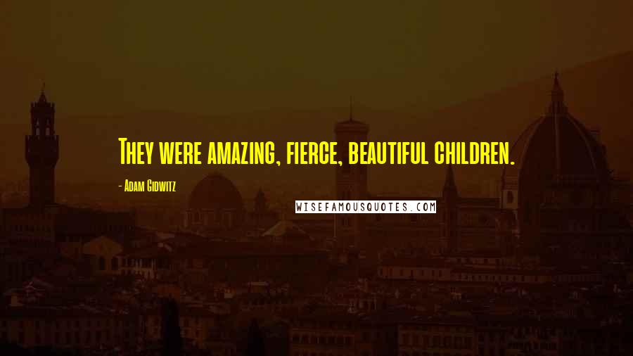 Adam Gidwitz Quotes: They were amazing, fierce, beautiful children.