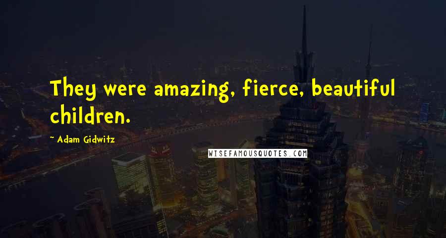 Adam Gidwitz Quotes: They were amazing, fierce, beautiful children.