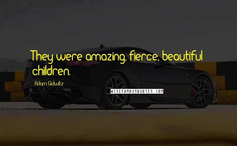 Adam Gidwitz Quotes: They were amazing, fierce, beautiful children.