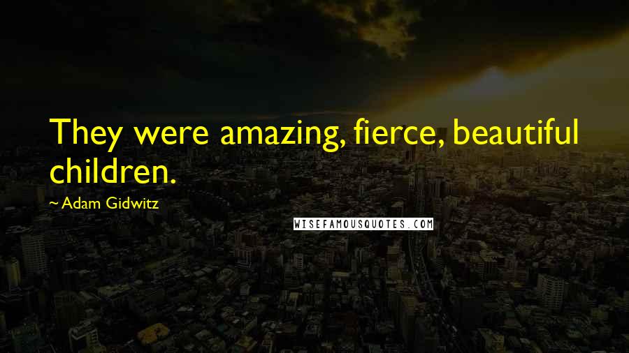 Adam Gidwitz Quotes: They were amazing, fierce, beautiful children.