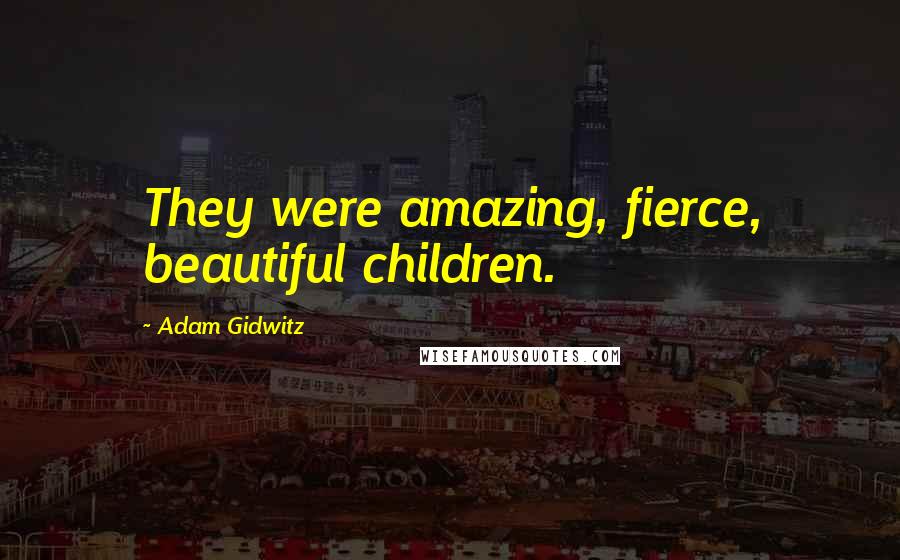 Adam Gidwitz Quotes: They were amazing, fierce, beautiful children.